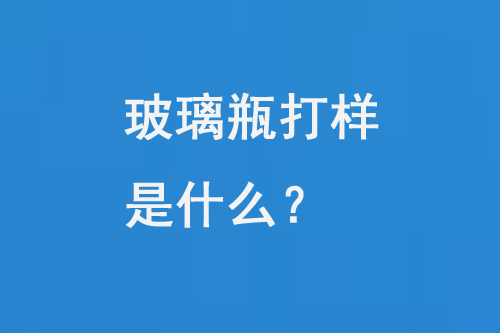 玻璃瓶打樣是什么?